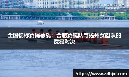 全国锦标赛揭幕战：合肥赛艇队与扬州赛艇队的反复对决