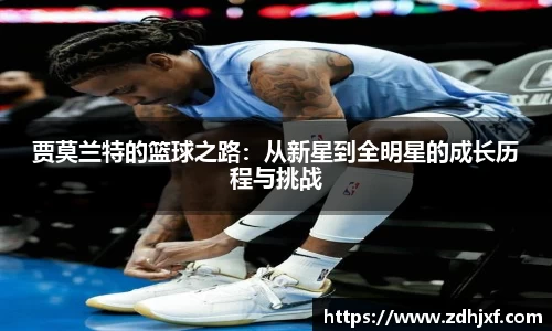 贾莫兰特的篮球之路：从新星到全明星的成长历程与挑战