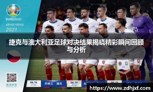 捷克与澳大利亚足球对决结果揭晓精彩瞬间回顾与分析