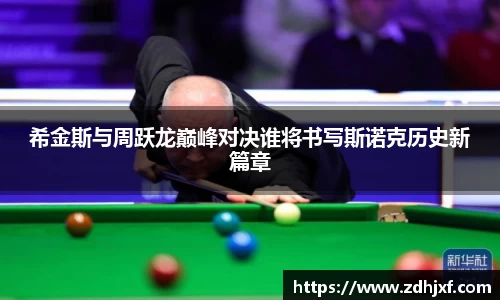 希金斯与周跃龙巅峰对决谁将书写斯诺克历史新篇章